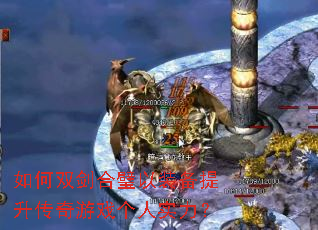 如何双剑合璧以装备提升传奇游戏个人实力? 如何双剑合璧以装备提升传奇游戏个人实力?
