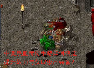 中变热血传奇手游如何快速提升战力与获取极品装备? 中变热血传奇手游如何快速提升战力与获取极品装备?