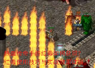 热血传奇手游红毒如何获取?红毒使用技巧与实战效果详解 热血传奇手游红毒如何获取?红毒使用技巧与实战效果详解