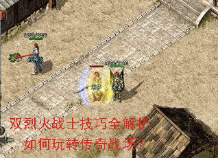 双烈火战士技巧全解析,如何玩转传奇战场? 双烈火战士技巧全解析,如何玩转传奇战场?