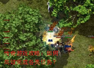 传奇游戏攻略:如何高效完成各类任务? 传奇游戏攻略:如何高效完成各类任务?