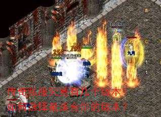 传奇私服究竟有几个版本?如何选择最适合你的版本? 传奇私服究竟有几个版本?如何选择最适合你的版本?