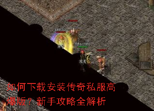 如何下载安装传奇私服高爆版?新手攻略全解析 如何下载安装传奇私服高爆版?新手攻略全解析