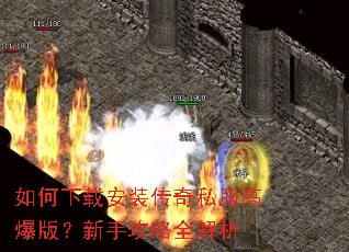 如何下载安装传奇私服高爆版?新手攻略全解析 如何下载安装传奇私服高爆版?新手攻略全解析
