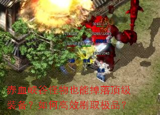 赤血峡谷怪物也能掉落顶级装备?如何高效刷取极品? 赤血峡谷怪物也能掉落顶级装备?如何高效刷取极品?