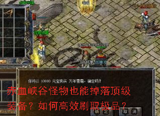 赤血峡谷怪物也能掉落顶级装备?如何高效刷取极品? 赤血峡谷怪物也能掉落顶级装备?如何高效刷取极品?