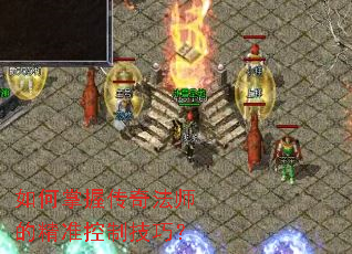 如何掌握传奇法师的精准控制技巧? 如何掌握传奇法师的精准控制技巧?