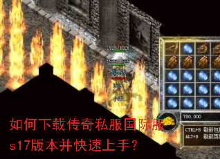 如何下载传奇私服国际服s17版本并快速上手? 如何下载传奇私服国际服s17版本并快速上手?