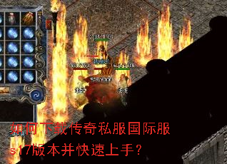 如何下载传奇私服国际服s17版本并快速上手? 如何下载传奇私服国际服s17版本并快速上手?