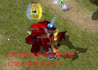 如何下载传奇私服国际服s17版本并快速上手? 如何下载传奇私服国际服s17版本并快速上手?