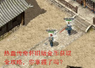 热血传奇怀旧版金币获取全攻略,你掌握了吗? 热血传奇怀旧版金币获取全攻略,你掌握了吗?