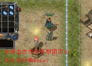 如何击败传奇早期团灭小分队的经典Boss? 如何击败传奇早期团灭小分队的经典Boss?
