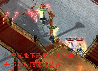 传奇私服下载后如何快速升级并获取顶级装备? 传奇私服下载后如何快速升级并获取顶级装备?