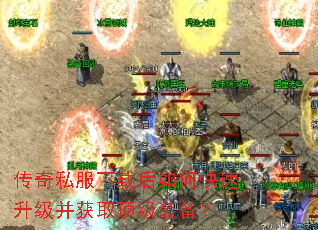 传奇私服下载后如何快速升级并获取顶级装备? 传奇私服下载后如何快速升级并获取顶级装备?