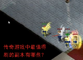 传奇游戏中最值得刷的副本有哪些? 传奇游戏中最值得刷的副本有哪些?