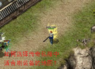 如何选择传奇私服中适合刷装备的地图? 如何选择传奇私服中适合刷装备的地图?