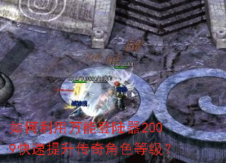 如何利用万能登陆器2009快速提升传奇角色等级? 如何利用万能登陆器2009快速提升传奇角色等级?