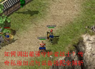 如何调出最强守护者战士?传奇私服加点与装备搭配全解析 如何调出最强守护者战士?传奇私服加点与装备搭配全解析
