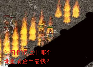 传奇怀旧版中哪个地图刷金币最快? 传奇怀旧版中哪个地图刷金币最快?