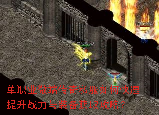 单职业微端传奇私服如何快速提升战力与装备获取攻略? 单职业微端传奇私服如何快速提升战力与装备获取攻略?