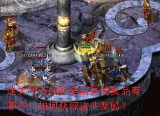 迷失传奇战队争霸赛的奖品有哪些?如何获取这些奖励? 迷失传奇战队争霸赛的奖品有哪些?如何获取这些奖励?