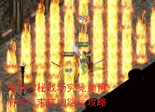 传奇神秘战场究竟如何前往?求详细路线攻略 传奇神秘战场究竟如何前往?求详细路线攻略