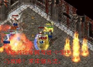 传奇游戏如何有效卡怪技巧攻略?求详细方法。 传奇游戏如何有效卡怪技巧攻略?求详细方法。