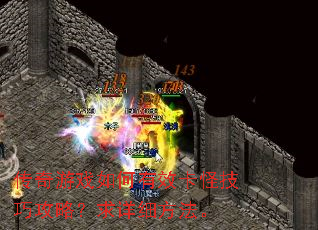 传奇游戏如何有效卡怪技巧攻略?求详细方法。 传奇游戏如何有效卡怪技巧攻略?求详细方法。