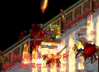 传奇私服玩家攻击力真的只由主属性决定吗? 传奇私服玩家攻击力真的只由主属性决定吗?