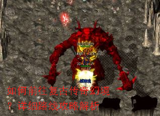 如何前往复古传奇幻境?详细路线攻略解析 如何前往复古传奇幻境?详细路线攻略解析