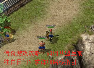 传奇游戏攻略:如何从盟重前往白日门?求详细路线指引 传奇游戏攻略:如何从盟重前往白日门?求详细路线指引