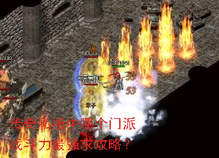 传奇私服中哪个门派战斗力最强求攻略? 传奇私服中哪个门派战斗力最强求攻略?