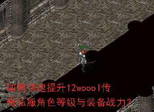 如何快速提升12woool传奇私服角色等级与装备战力? 如何快速提升12woool传奇私服角色等级与装备战力?