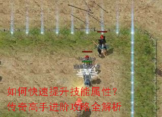 如何快速提升技能属性?传奇高手进阶攻略全解析 如何快速提升技能属性?传奇高手进阶攻略全解析