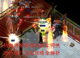 热血传奇英雄技能如何快速升级?顶级攻略全解析 热血传奇英雄技能如何快速升级?顶级攻略全解析