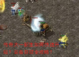 传奇大一新生如何快速升级?装备获取全攻略? 传奇大一新生如何快速升级?装备获取全攻略?