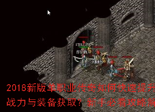 2018新版单职业传奇如何快速提升战力与装备获取?新手必看攻略解析 2018新版单职业传奇如何快速提升战力与装备获取?新手必看攻略解析