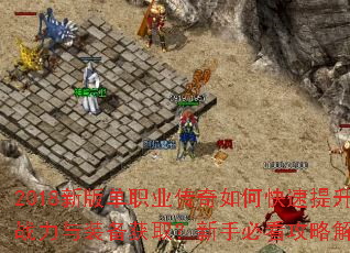 2018新版单职业传奇如何快速提升战力与装备获取?新手必看攻略解析 2018新版单职业传奇如何快速提升战力与装备获取?新手必看攻略解析