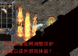 传奇私服如何调整保护设置以提升游戏体验? 传奇私服如何调整保护设置以提升游戏体验?