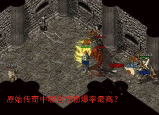 原始传奇中哪些怪物爆率最高? 原始传奇中哪些怪物爆率最高?