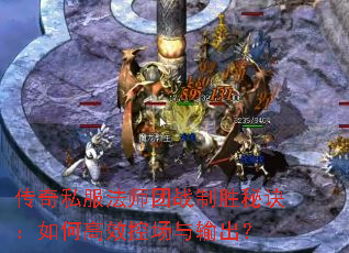 传奇私服法师团战制胜秘诀:如何高效控场与输出? 传奇私服法师团战制胜秘诀:如何高效控场与输出?