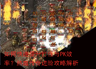 如何快速提升打怪与PK效率?热血传奇进阶攻略解析 如何快速提升打怪与PK效率?热血传奇进阶攻略解析
