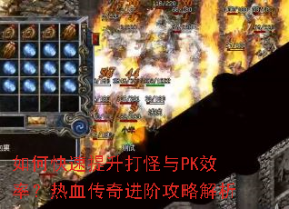 如何快速提升打怪与PK效率?热血传奇进阶攻略解析 如何快速提升打怪与PK效率?热血传奇进阶攻略解析