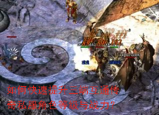如何快速提升三端互通传奇私服角色等级与战力? 如何快速提升三端互通传奇私服角色等级与战力?