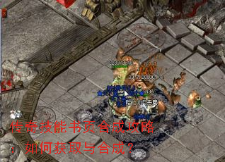 传奇技能书页合成攻略:如何获取与合成? 传奇技能书页合成攻略:如何获取与合成?
