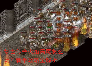 复古传奇火焰屠魔怎么玩?新手攻略全解析 复古传奇火焰屠魔怎么玩?新手攻略全解析