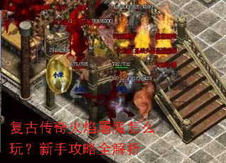 复古传奇火焰屠魔怎么玩?新手攻略全解析 复古传奇火焰屠魔怎么玩?新手攻略全解析