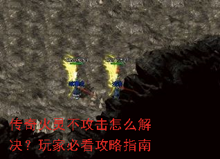 传奇火灵不攻击怎么解决?玩家必看攻略指南 传奇火灵不攻击怎么解决?玩家必看攻略指南