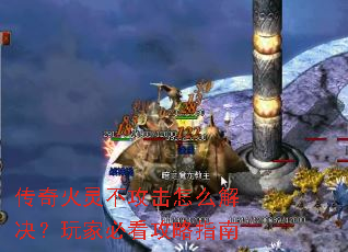 传奇火灵不攻击怎么解决?玩家必看攻略指南 传奇火灵不攻击怎么解决?玩家必看攻略指南