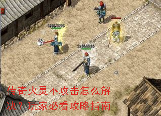 传奇火灵不攻击怎么解决?玩家必看攻略指南 传奇火灵不攻击怎么解决?玩家必看攻略指南